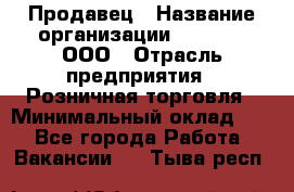 Продавец › Название организации ­ O’stin, ООО › Отрасль предприятия ­ Розничная торговля › Минимальный оклад ­ 1 - Все города Работа » Вакансии   . Тыва респ.